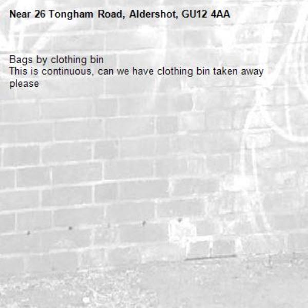 Bags by clothing bin 
This is continuous, can we have clothing bin taken away please -26 Tongham Road, Aldershot, GU12 4AA