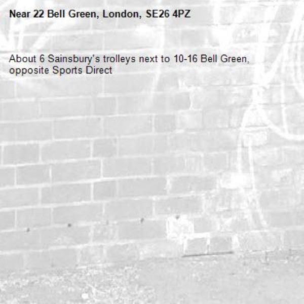 About 6 Sainsbury's trolleys next to 10-16 Bell Green, opposite Sports Direct-22 Bell Green, London, SE26 4PZ