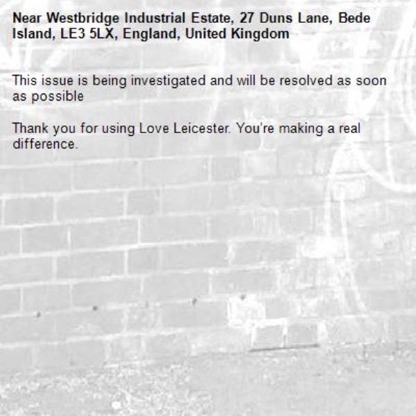 This issue is being investigated and will be resolved as soon as possible

Thank you for using Love Leicester. You’re making a real difference.


-Westbridge Industrial Estate, 27 Duns Lane, Bede Island, LE3 5LX, England, United Kingdom