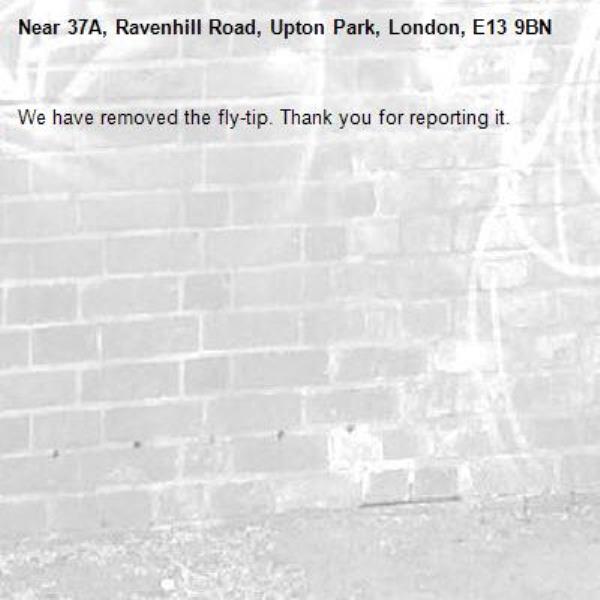 We have removed the fly-tip. Thank you for reporting it.-37A, Ravenhill Road, Upton Park, London, E13 9BN