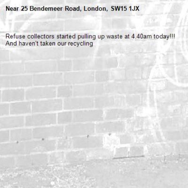 Refuse collectors started pulling up waste at 4.40am today!!! And haven’t taken our recycling -25 Bendemeer Road, London, SW15 1JX