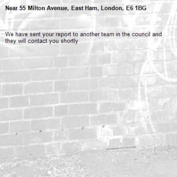 We have sent your report to another team in the council and they will contact you shortly-55 Milton Avenue, East Ham, London, E6 1BG