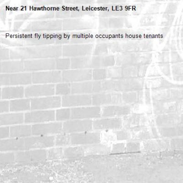 Persistent fly tipping by multiple occupants house tenants -21 Hawthorne Street, Leicester, LE3 9FR