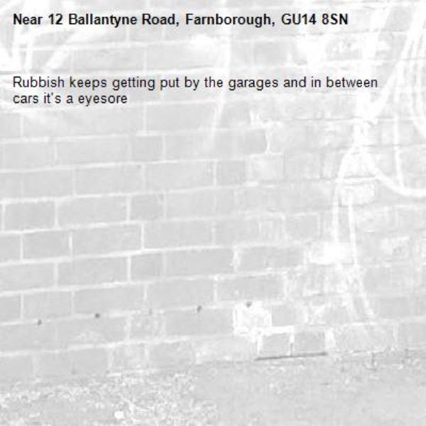 Rubbish keeps getting put by the garages and in between cars it's a eyesore -12 Ballantyne Road, Farnborough, GU14 8SN