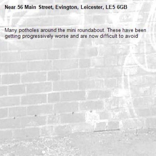 Many potholes around the mini roundabout. These have been getting progressively worse and are now difficult to avoid -56 Main Street, Evington, Leicester, LE5 6GB