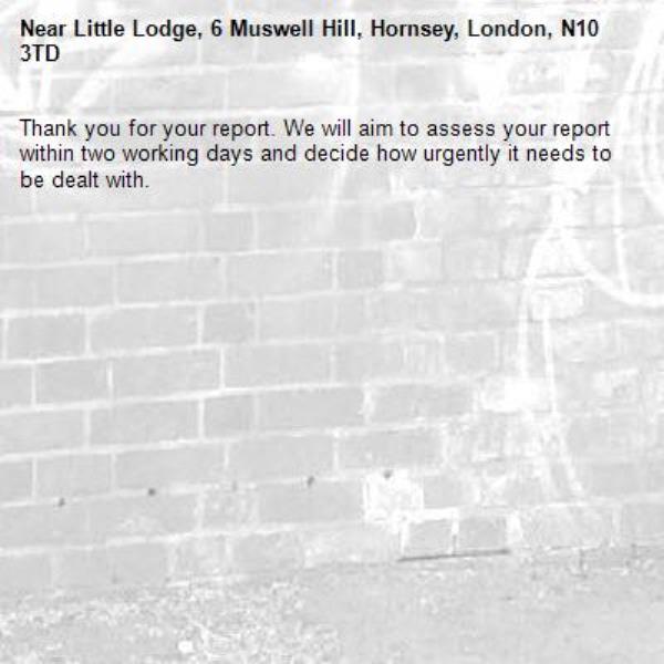 Thank you for your report. We will aim to assess your report within two working days and decide how urgently it needs to be dealt with.-Little Lodge, 6 Muswell Hill, Hornsey, London, N10 3TD