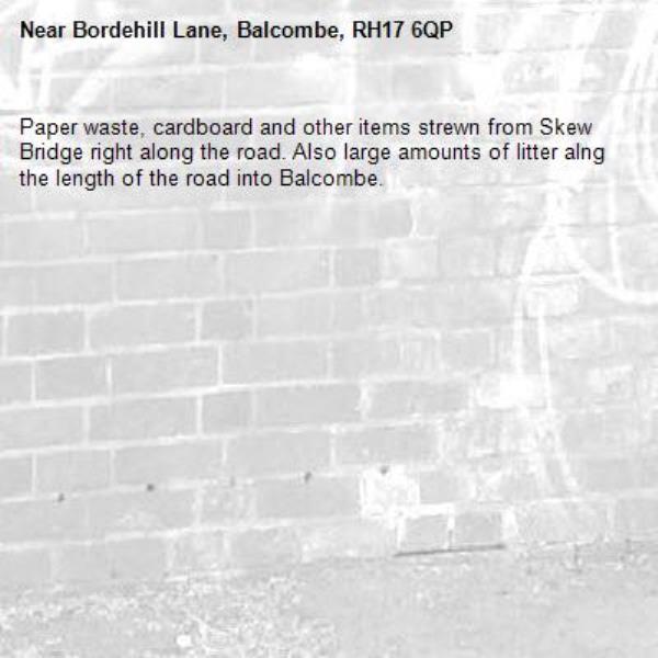 Paper waste, cardboard and other items strewn from Skew Bridge right along the road. Also large amounts of litter alng the length of the road into Balcombe.-Bordehill Lane, Balcombe, RH17 6QP