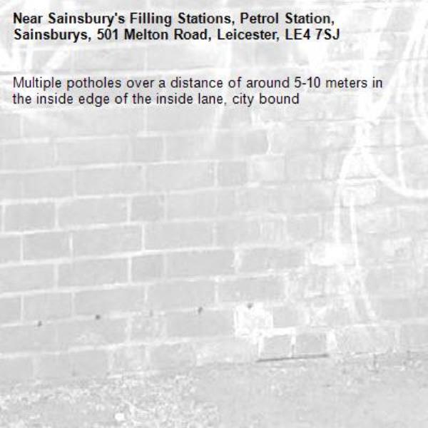 Multiple potholes over a distance of around 5-10 meters in the inside edge of the inside lane, city bound-Sainsbury's Filling Stations, Petrol Station, Sainsburys, 501 Melton Road, Leicester, LE4 7SJ