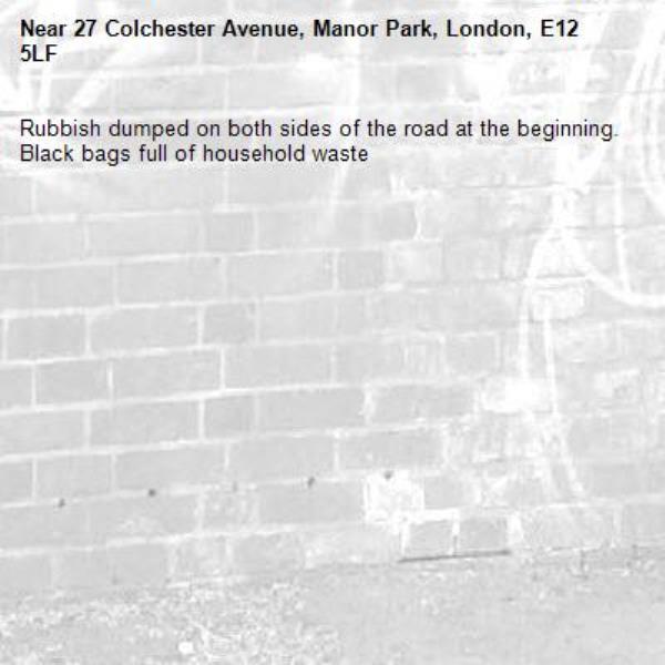 Rubbish dumped on both sides of the road at the beginning. Black bags full of household waste -27 Colchester Avenue, Manor Park, London, E12 5LF