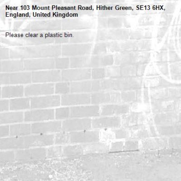Please clear a plastic bin.
-103 Mount Pleasant Road, Hither Green, SE13 6HX, England, United Kingdom