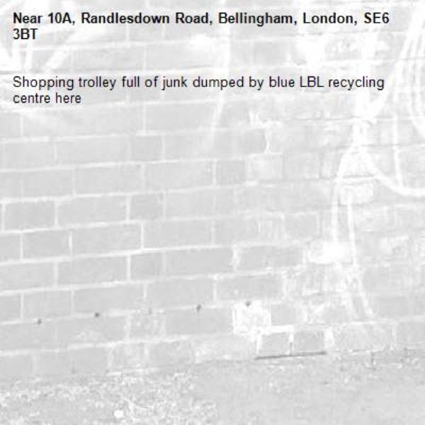 Shopping trolley full of junk dumped by blue LBL recycling centre here-10A, Randlesdown Road, Bellingham, London, SE6 3BT