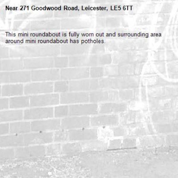 This mini roundabout is fully worn out and surrounding area around mini roundabout has potholes.-271 Goodwood Road, Leicester, LE5 6TT