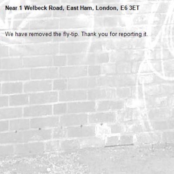 We have removed the fly-tip. Thank you for reporting it.-1 Welbeck Road, East Ham, London, E6 3ET