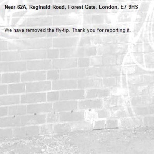 We have removed the fly-tip. Thank you for reporting it.-62A, Reginald Road, Forest Gate, London, E7 9HS