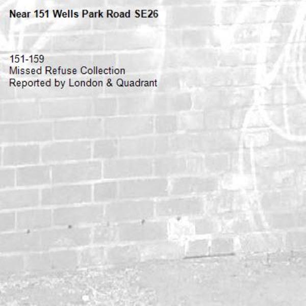 151-159
Missed Refuse Collection
Reported by London & Quadrant-151 Wells Park Road SE26