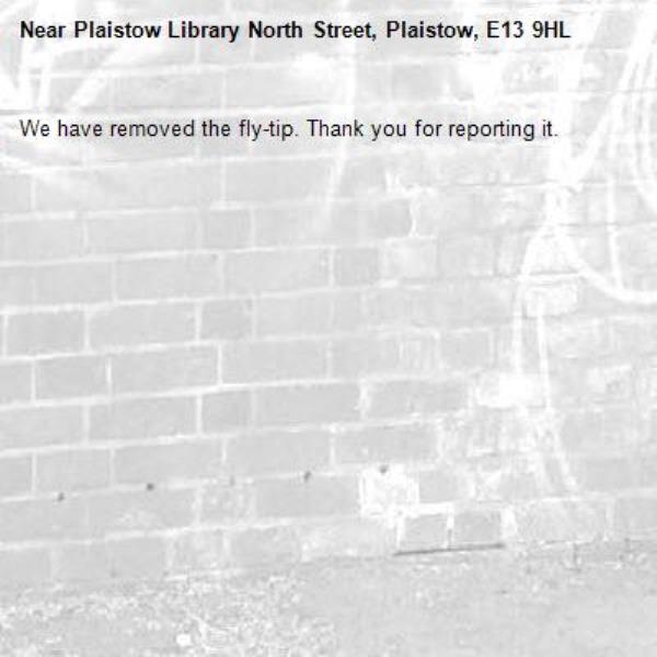 We have removed the fly-tip. Thank you for reporting it.-Plaistow Library North Street, Plaistow, E13 9HL