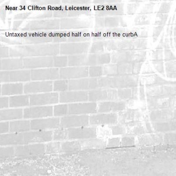 Untaxed vehicle dumped half on half off the curbA-34 Clifton Road, Leicester, LE2 8AA