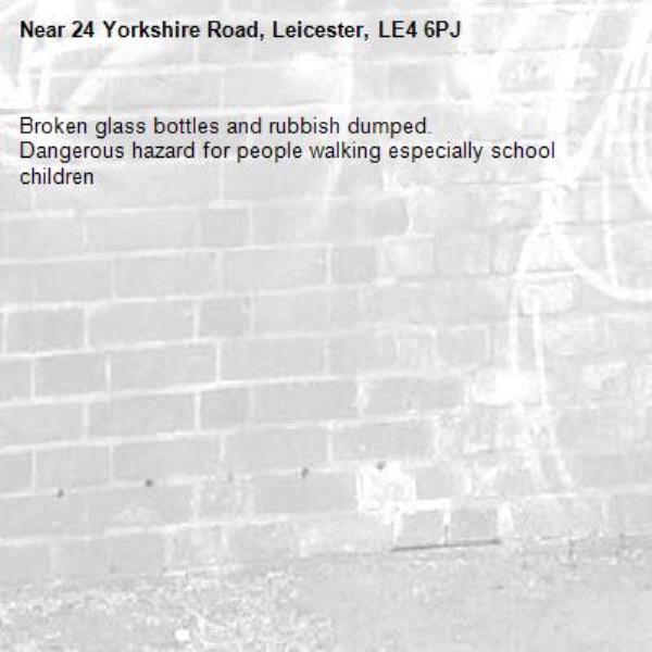 Broken glass bottles and rubbish dumped.
Dangerous hazard for people walking especially school children -24 Yorkshire Road, Leicester, LE4 6PJ