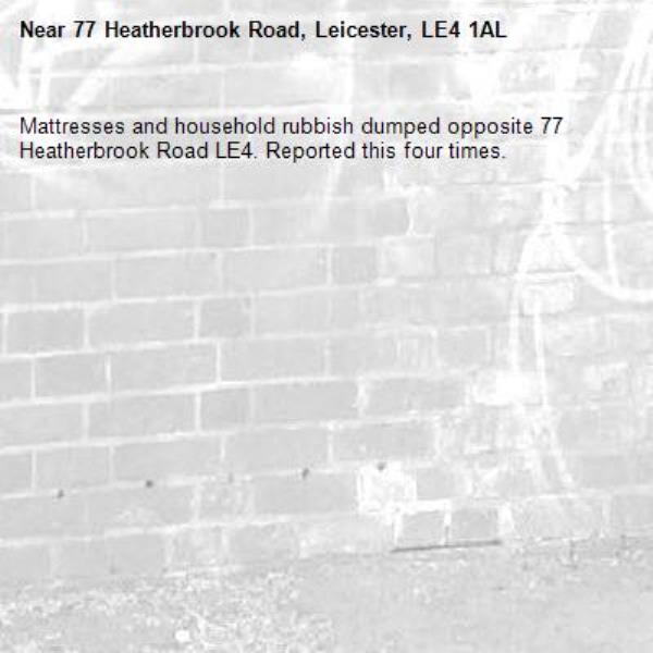 Mattresses and household rubbish dumped opposite 77 Heatherbrook Road LE4. Reported this four times.-77 Heatherbrook Road, Leicester, LE4 1AL