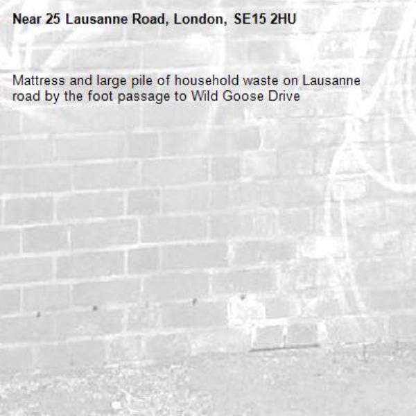 Mattress and large pile of household waste on Lausanne road by the foot passage to Wild Goose Drive-25 Lausanne Road, London, SE15 2HU