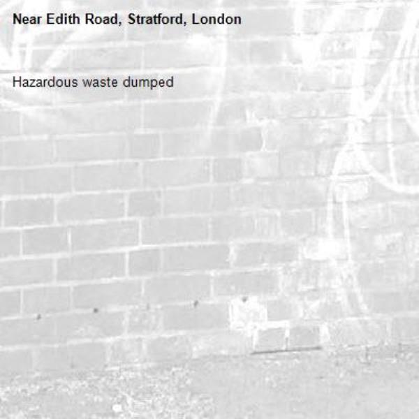 Hazardous waste dumped -Edith Road, Stratford, London