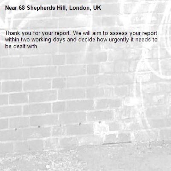 Thank you for your report. We will aim to assess your report within two working days and decide how urgently it needs to be dealt with.-68 Shepherds Hill, London, UK