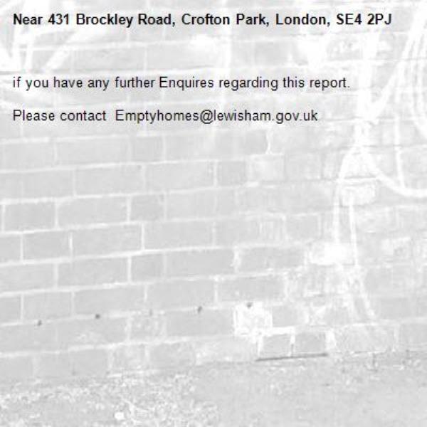 if you have any further Enquires regarding this report.

Please contact  Emptyhomes@lewisham.gov.uk-431 Brockley Road, Crofton Park, London, SE4 2PJ