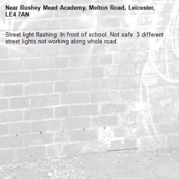 Street light flashing. In front of school. Not safe. 3 different street lights not working along whole road. -Rushey Mead Academy, Melton Road, Leicester, LE4 7AN