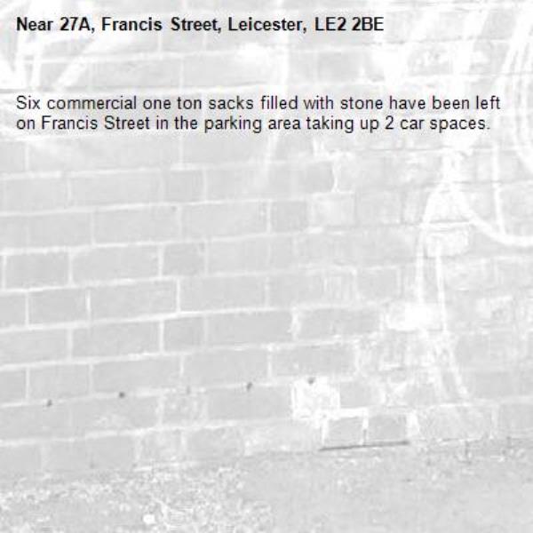 Six commercial one ton sacks filled with stone have been left on Francis Street in the parking area taking up 2 car spaces.-27A, Francis Street, Leicester, LE2 2BE