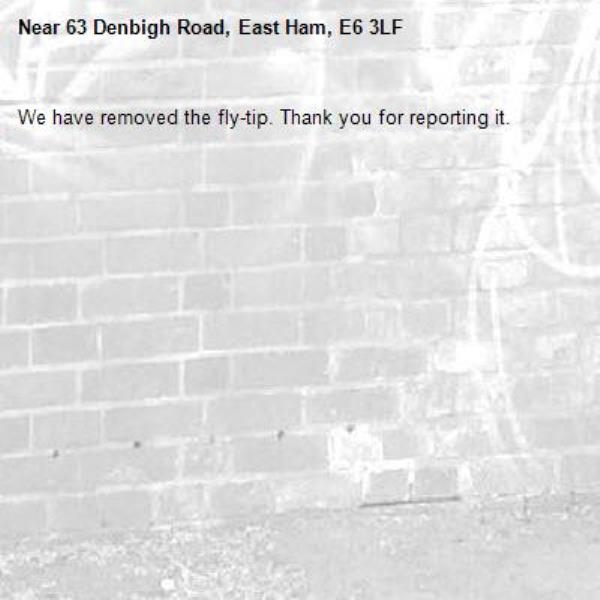 We have removed the fly-tip. Thank you for reporting it.-63 Denbigh Road, East Ham, E6 3LF