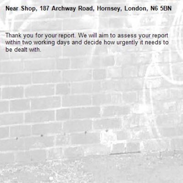 Thank you for your report. We will aim to assess your report within two working days and decide how urgently it needs to be dealt with.-Shop, 187 Archway Road, Hornsey, London, N6 5BN