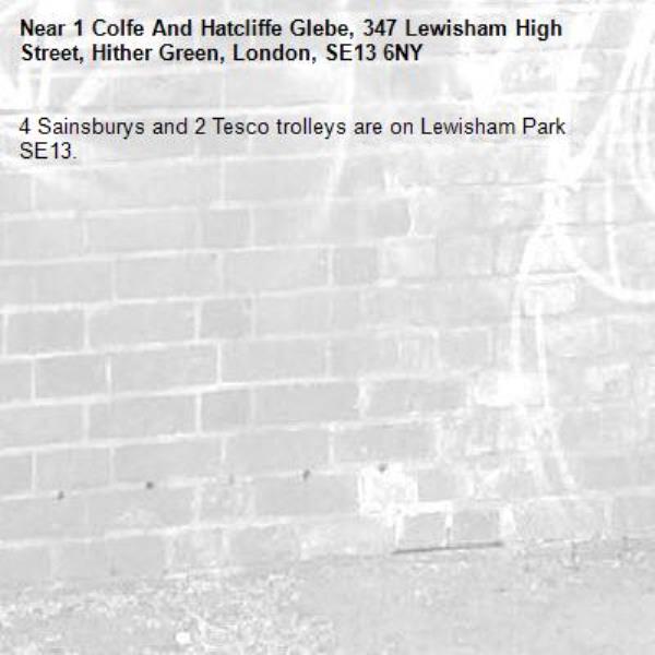 4 Sainsburys and 2 Tesco trolleys are on Lewisham Park SE13. -1 Colfe And Hatcliffe Glebe, 347 Lewisham High Street, Hither Green, London, SE13 6NY