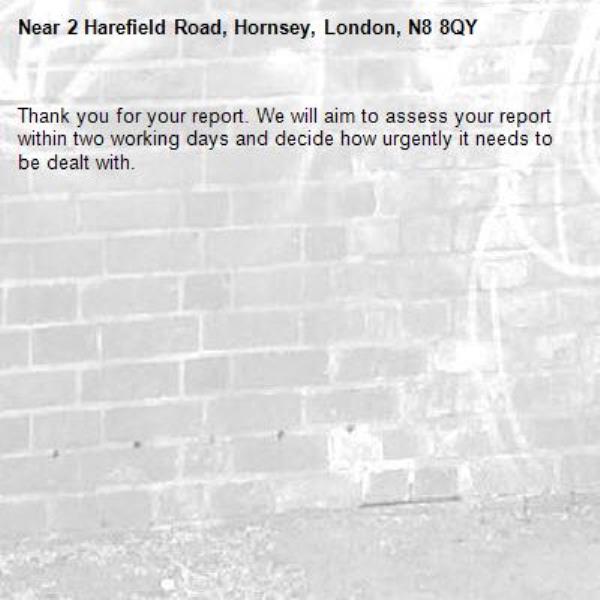 Thank you for your report. We will aim to assess your report within two working days and decide how urgently it needs to be dealt with.-2 Harefield Road, Hornsey, London, N8 8QY