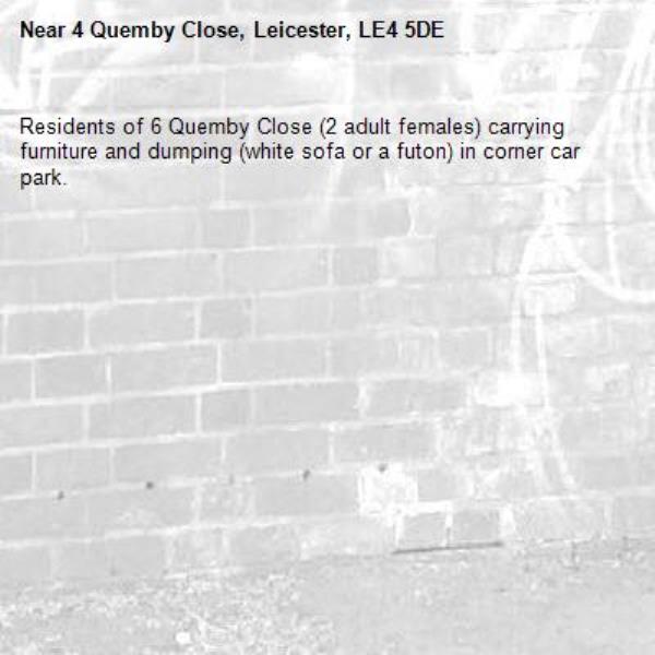 Residents of 6 Quemby Close (2 adult females) carrying furniture and dumping (white sofa or a futon) in corner car park. -4 Quemby Close, Leicester, LE4 5DE