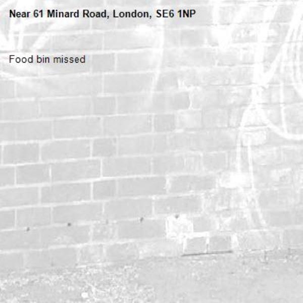 Food bin missed -61 Minard Road, London, SE6 1NP