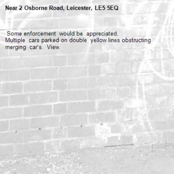  Some enforcement  would be  appreciated. 
Multiple  cars parked on double  yellow lines obstructing  merging  car&#39;s.  View.-2 Osborne Road, Leicester, LE5 5EQ
