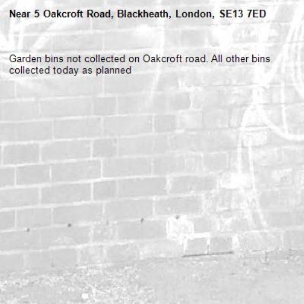 Garden bins not collected on Oakcroft road. All other bins collected today as planned-5 Oakcroft Road, Blackheath, London, SE13 7ED