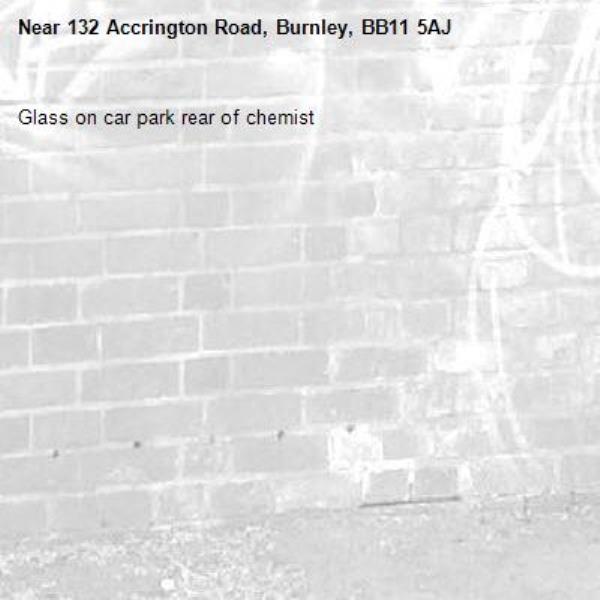 Glass on car park rear of chemist-132 Accrington Road, Burnley, BB11 5AJ