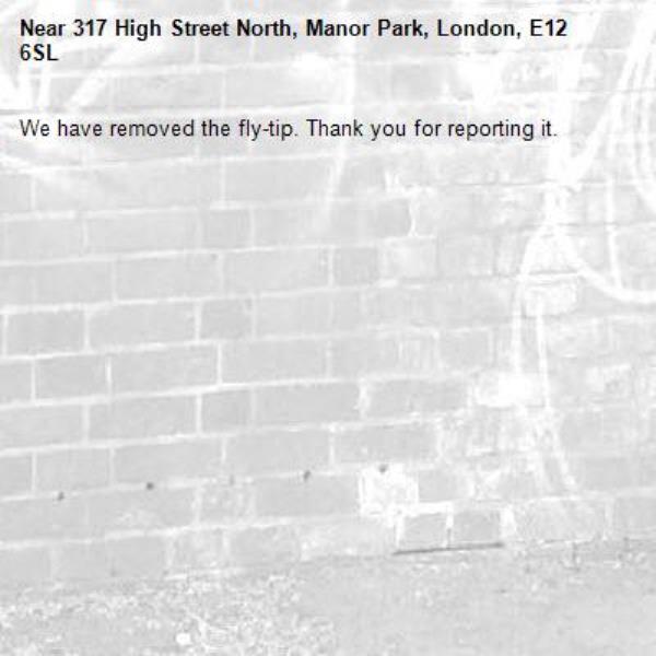 We have removed the fly-tip. Thank you for reporting it.-317 High Street North, Manor Park, London, E12 6SL