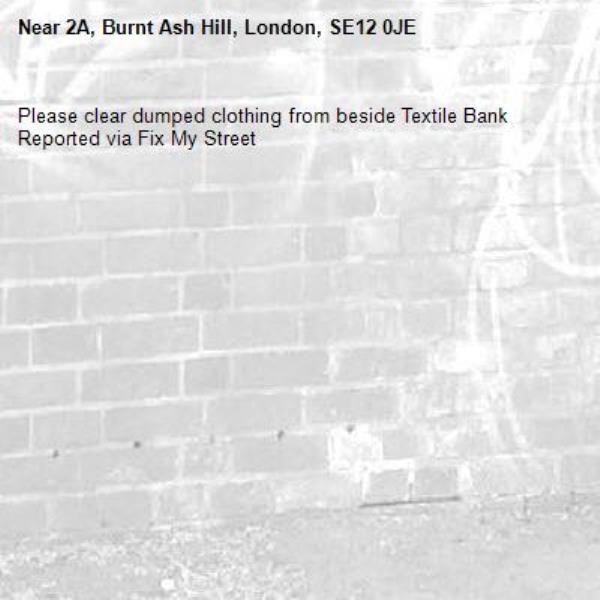 Please clear dumped clothing from beside Textile Bank
Reported via Fix My Street-2A, Burnt Ash Hill, London, SE12 0JE