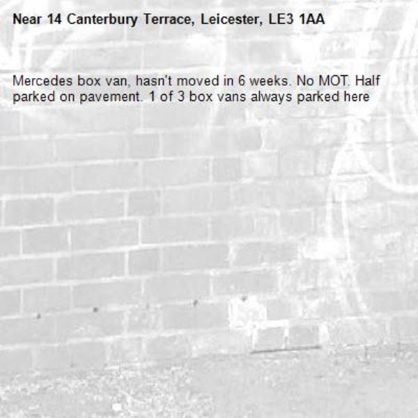 Mercedes box van, hasn&#39;t moved in 6 weeks. No MOT. Half parked on pavement. 1 of 3 box vans always parked here -14 Canterbury Terrace, Leicester, LE3 1AA