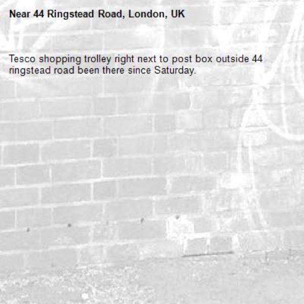 Tesco shopping trolley right next to post box outside 44 ringstead road been there since Saturday.-44 Ringstead Road, London, UK