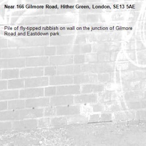 Pile of fly-tipped rubbish on wall on the junction of Gilmore Road and Eastdown park. -166 Gilmore Road, Hither Green, London, SE13 5AE