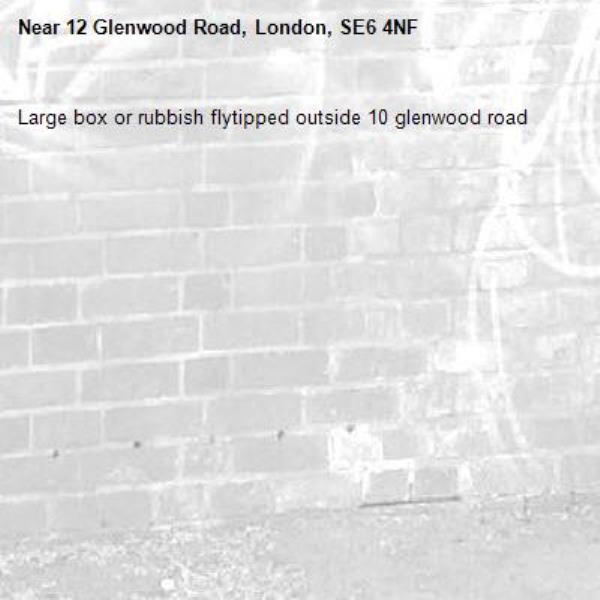 Large box or rubbish flytipped outside 10 glenwood road -12 Glenwood Road, London, SE6 4NF