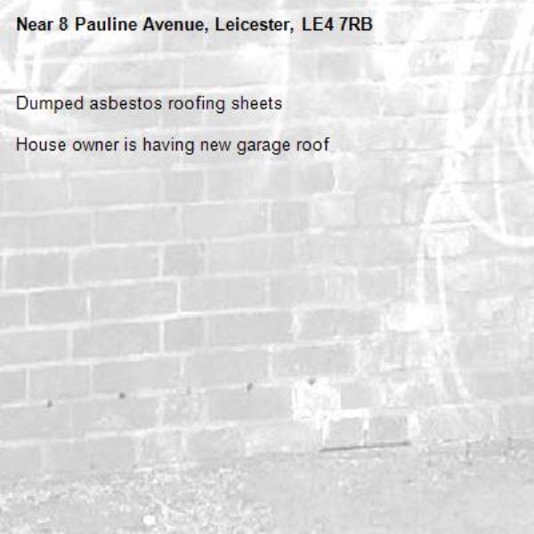 Dumped asbestos roofing sheets 

House owner is having new garage roof-8 Pauline Avenue, Leicester, LE4 7RB