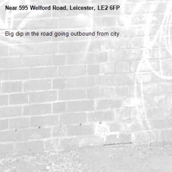 Big dip in the road going outbound from city-595 Welford Road, Leicester, LE2 6FP
