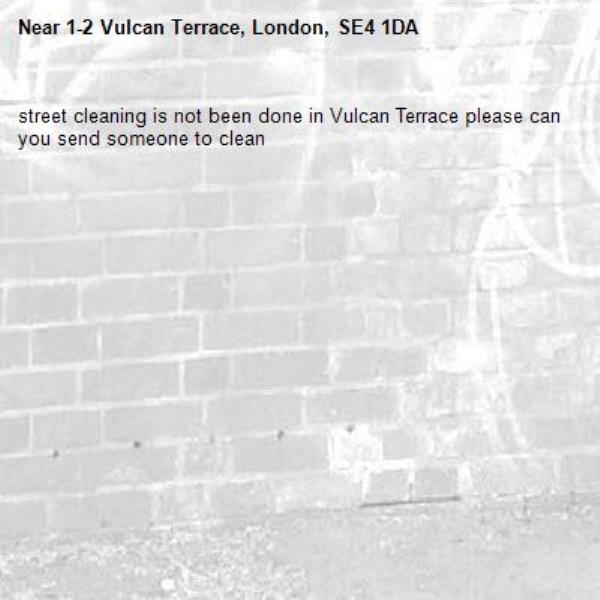 street cleaning is not been done in Vulcan Terrace please can you send someone to clean-1-2 Vulcan Terrace, London, SE4 1DA