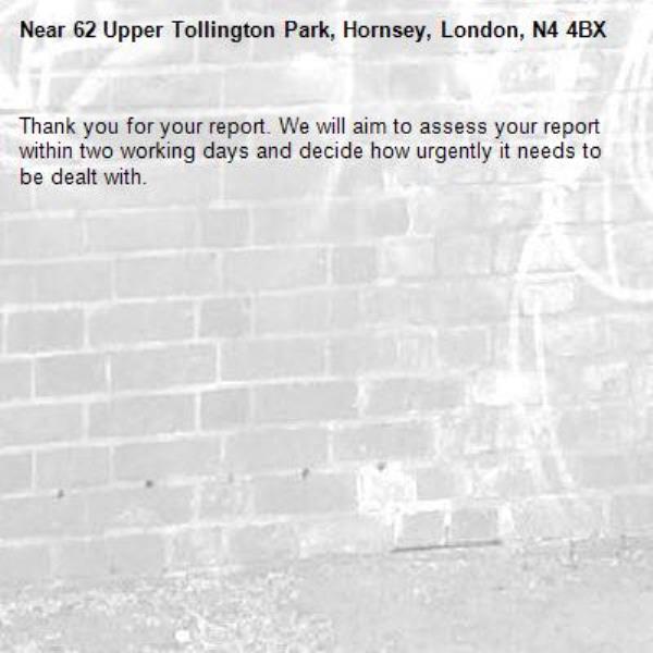 Thank you for your report. We will aim to assess your report within two working days and decide how urgently it needs to be dealt with.-62 Upper Tollington Park, Hornsey, London, N4 4BX