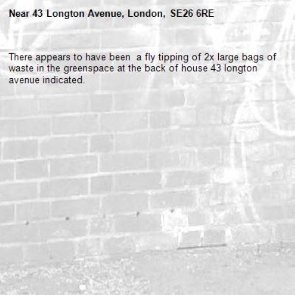 There appears to have been  a fly tipping of 2x large bags of waste in the greenspace at the back of house 43 longton avenue indicated.-43 Longton Avenue, London, SE26 6RE