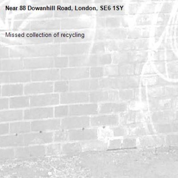 Missed collection of recycling-88 Dowanhill Road, London, SE6 1SY